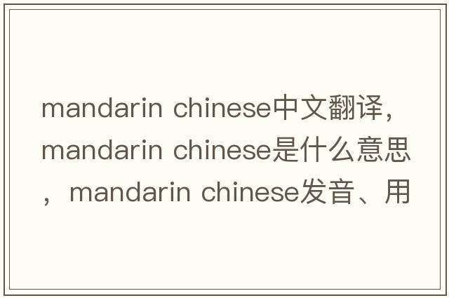 mandarin chinese中文翻譯，mandarin chinese是什么意思，mandarin chinese發(fā)音、用法及例句