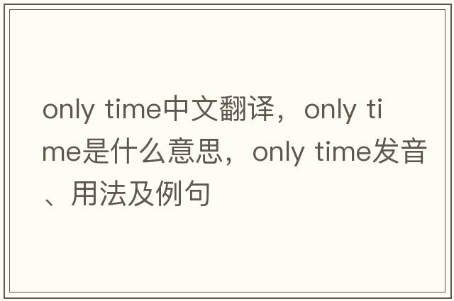 only time中文翻譯，only time是什么意思，only time發(fā)音、用法及例句