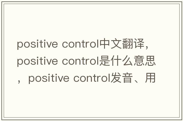 positive control中文翻譯，positive control是什么意思，positive control發(fā)音、用法及例句