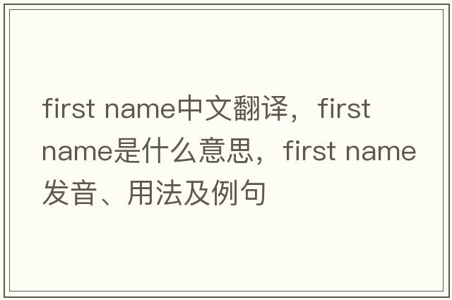 first name中文翻譯，first name是什么意思，first name發(fā)音、用法及例句