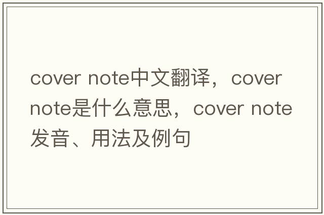 cover note中文翻譯，cover note是什么意思，cover note發(fā)音、用法及例句