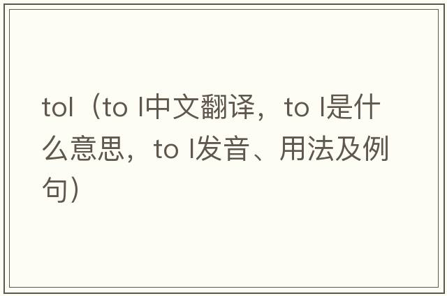 tol（to l中文翻譯，to l是什么意思，to l發(fā)音、用法及例句）
