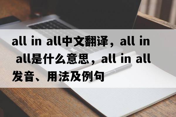 all in all中文翻譯，all in all是什么意思，all in all發(fā)音、用法及例句