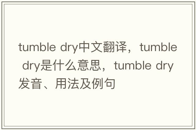 tumble dry中文翻譯，tumble dry是什么意思，tumble dry發(fā)音、用法及例句