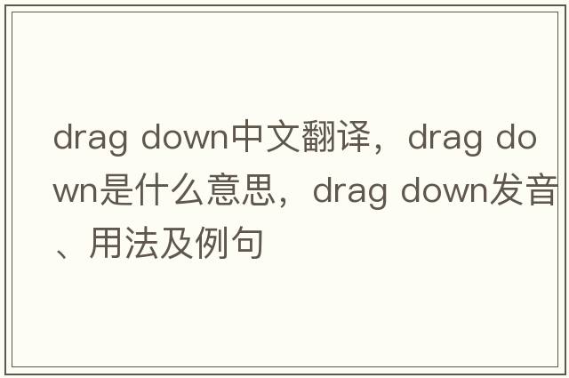 drag down中文翻譯，drag down是什么意思，drag down發(fā)音、用法及例句