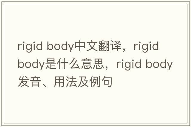 rigid body中文翻譯，rigid body是什么意思，rigid body發(fā)音、用法及例句