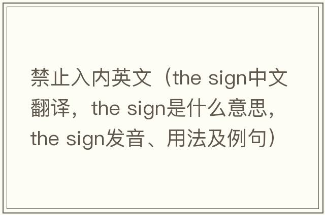 禁止入內英文（the sign中文翻譯，the sign是什么意思，the sign發(fā)音、用法及例句）