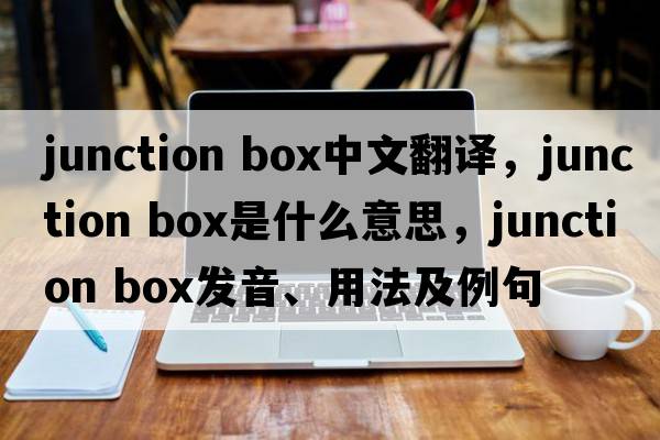 junction box中文翻譯，junction box是什么意思，junction box發(fā)音、用法及例句