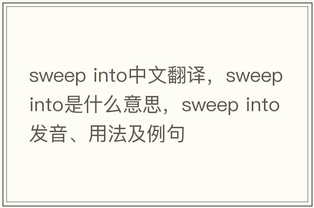 sweep into中文翻譯，sweep into是什么意思，sweep into發(fā)音、用法及例句
