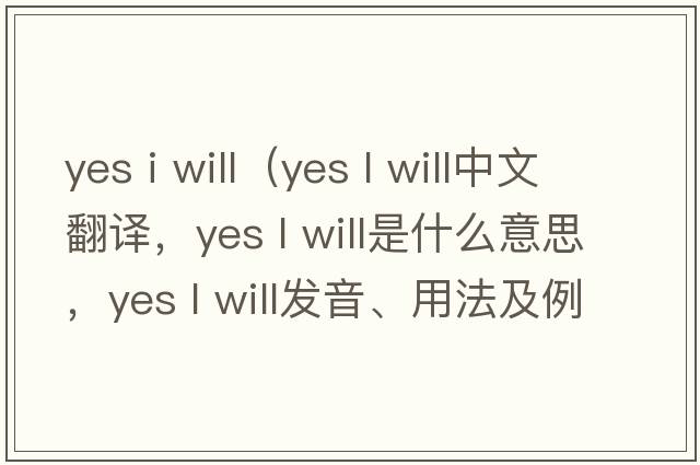 yes i will（yes l will中文翻譯，yes l will是什么意思，yes l will發(fā)音、用法及例句）