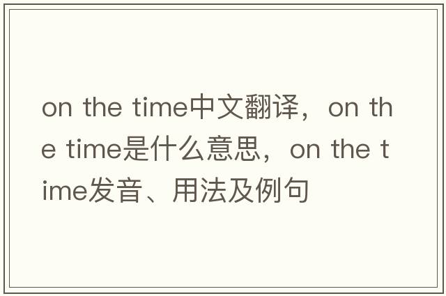 on the time中文翻譯，on the time是什么意思，on the time發(fā)音、用法及例句