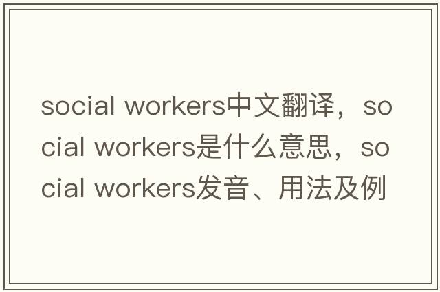 social workers中文翻譯，social workers是什么意思，social workers發(fā)音、用法及例句