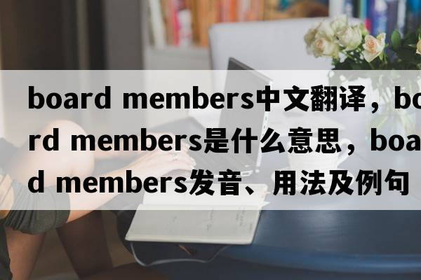 board members中文翻譯，board members是什么意思，board members發(fā)音、用法及例句