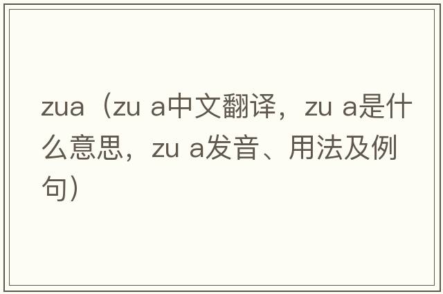 zua（ZU a中文翻譯，ZU a是什么意思，ZU a發(fā)音、用法及例句）