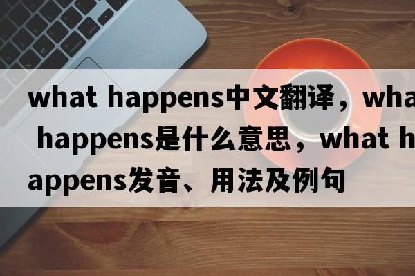 what happens中文翻譯，what happens是什么意思，what happens發(fā)音、用法及例句