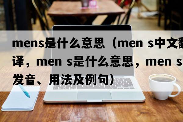 mens是什么意思（MEN S中文翻譯，MEN S是什么意思，MEN S發(fā)音、用法及例句）