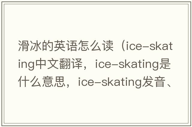 滑冰的英語(yǔ)怎么讀（ice-skating中文翻譯，ice-skating是什么意思，ice-skating發(fā)音、用法及例句）