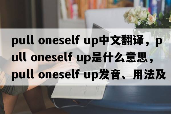 pull oneself up中文翻譯，pull oneself up是什么意思，pull oneself up發(fā)音、用法及例句