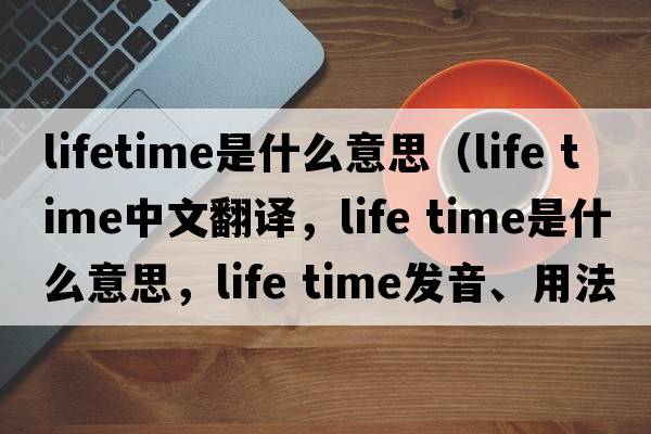 lifetime是什么意思（life time中文翻譯，life time是什么意思，life time發(fā)音、用法及例句）