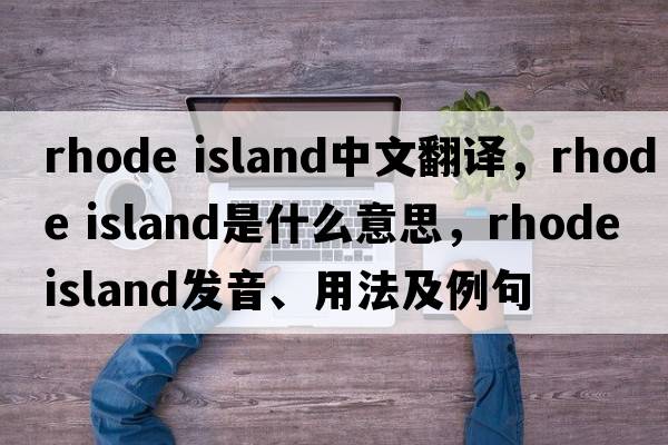rhode island中文翻譯，rhode island是什么意思，rhode island發(fā)音、用法及例句
