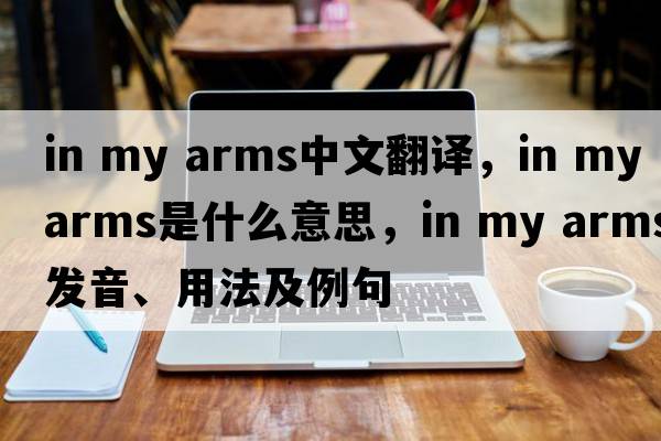 in my arms中文翻譯，in my arms是什么意思，in my arms發(fā)音、用法及例句