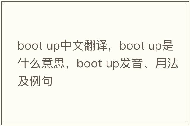 boot up中文翻譯，boot up是什么意思，boot up發(fā)音、用法及例句