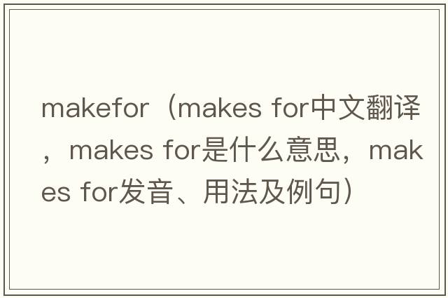 makefor（makes for中文翻譯，makes for是什么意思，makes for發(fā)音、用法及例句）