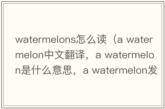 watermelons怎么讀（a watermelon中文翻譯，a watermelon是什么意思，a watermelon發(fā)音、用法及例句）