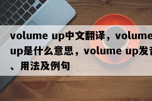 volume up中文翻譯，volume up是什么意思，volume up發(fā)音、用法及例句