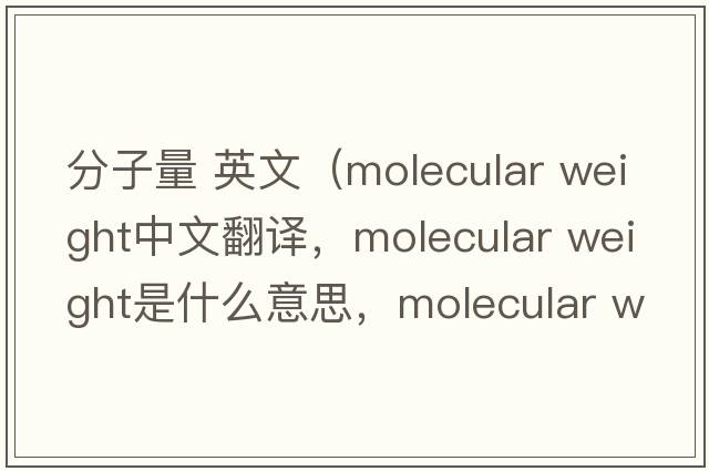 分子量 英文（molecular weight中文翻譯，molecular weight是什么意思，molecular weight發(fā)音、用法及例句）