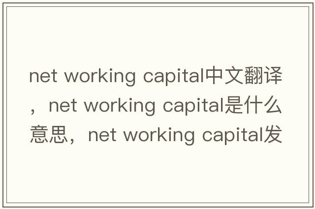 net working capital中文翻譯，net working capital是什么意思，net working capital發(fā)音、用法及例句