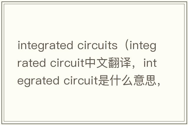 integrated circuits（integrated circuit中文翻譯，integrated circuit是什么意思，integrated circuit發(fā)音、用法及例句）