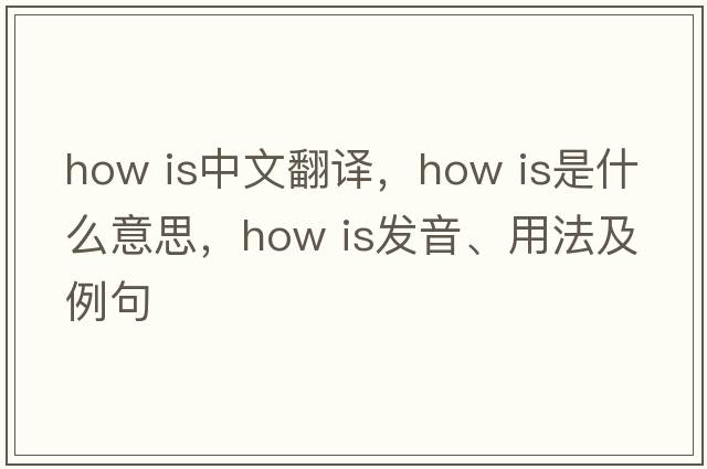 How is中文翻譯，How is是什么意思，How is發(fā)音、用法及例句