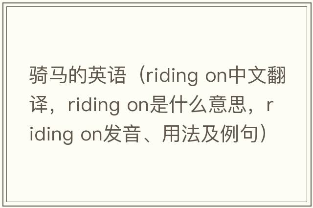 騎馬的英語(yǔ)（riding on中文翻譯，riding on是什么意思，riding on發(fā)音、用法及例句）