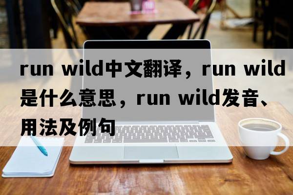 run wild中文翻譯，run wild是什么意思，run wild發(fā)音、用法及例句