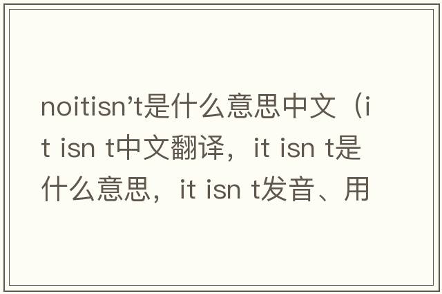 noitisn't是什么意思中文（it isn t中文翻譯，it isn t是什么意思，it isn t發(fā)音、用法及例句）