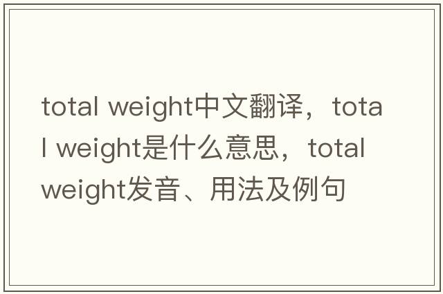 total weight中文翻譯，total weight是什么意思，total weight發(fā)音、用法及例句