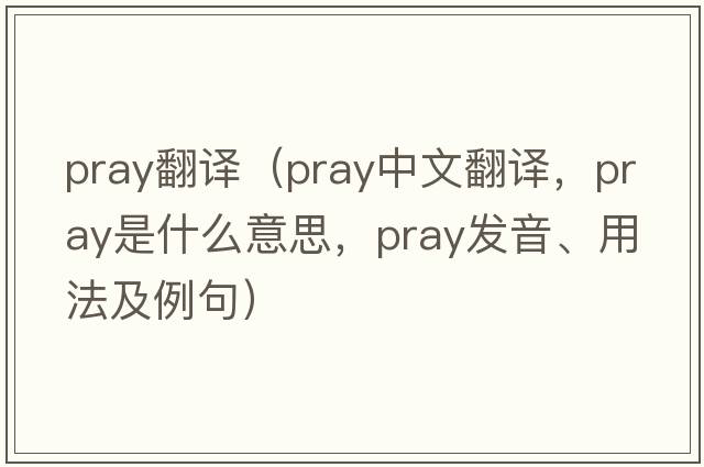 pray翻譯（pray中文翻譯，pray是什么意思，pray發(fā)音、用法及例句）