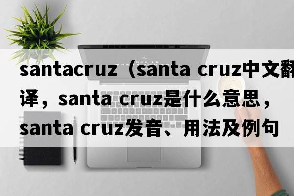santacruz（santa cruz中文翻譯，santa cruz是什么意思，santa cruz發(fā)音、用法及例句）