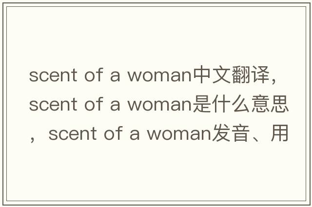 scent of a woman中文翻譯，scent of a woman是什么意思，scent of a woman發(fā)音、用法及例句