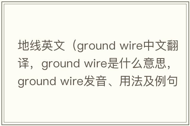 地線(xiàn)英文（ground wire中文翻譯，ground wire是什么意思，ground wire發(fā)音、用法及例句）