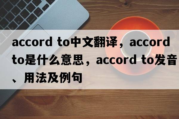 accord to中文翻譯，accord to是什么意思，accord to發(fā)音、用法及例句