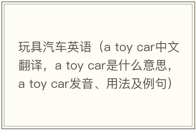 玩具汽車(chē)英語(yǔ)（a toy car中文翻譯，a toy car是什么意思，a toy car發(fā)音、用法及例句）