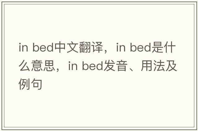 in bed中文翻譯，in bed是什么意思，in bed發(fā)音、用法及例句