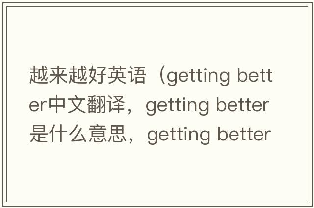 越來(lái)越好英語(yǔ)（getting better中文翻譯，getting better是什么意思，getting better發(fā)音、用法及例句）