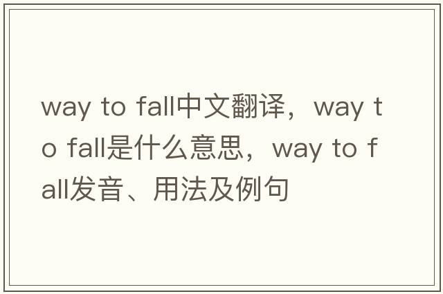 way to fall中文翻譯，way to fall是什么意思，way to fall發(fā)音、用法及例句