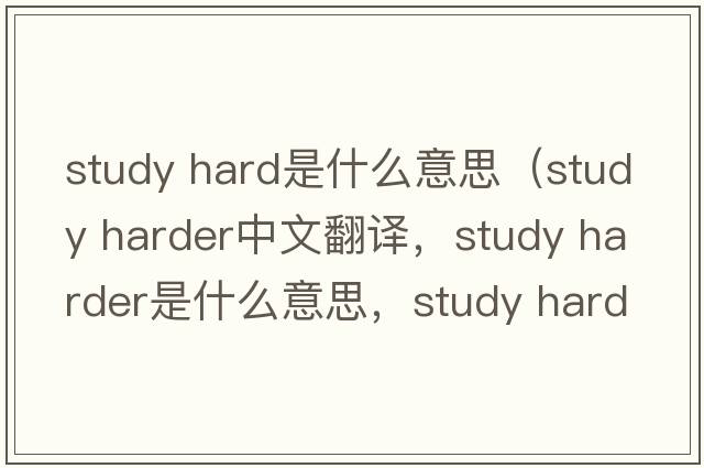 study hard是什么意思（study harder中文翻譯，study harder是什么意思，study harder發(fā)音、用法及例句）