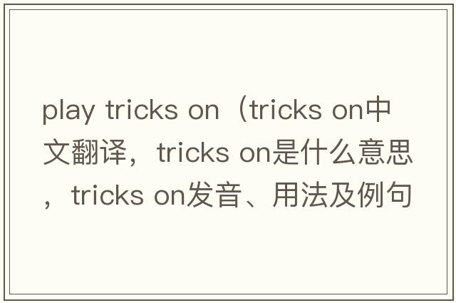 play tricks on（tricks on中文翻譯，tricks on是什么意思，tricks on發(fā)音、用法及例句）