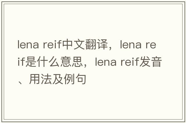 lena reif中文翻譯，lena reif是什么意思，lena reif發(fā)音、用法及例句