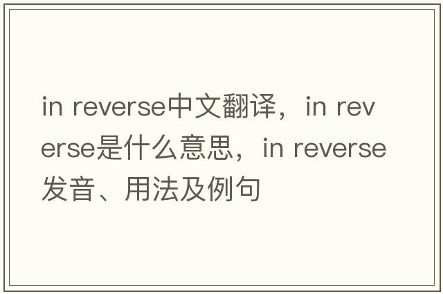 in reverse中文翻譯，in reverse是什么意思，in reverse發(fā)音、用法及例句